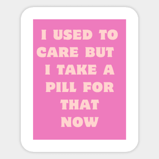 I used to care, I take a pill for that now. Sticker